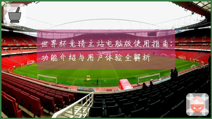 世界杯竞猜主站电脑版使用指南：功能介绍与用户体验全解析