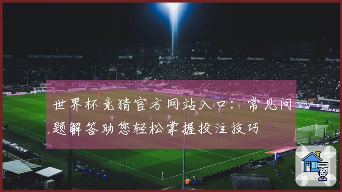 世界杯竞猜官方网站入口：常见问题解答助您轻松掌握投注技巧