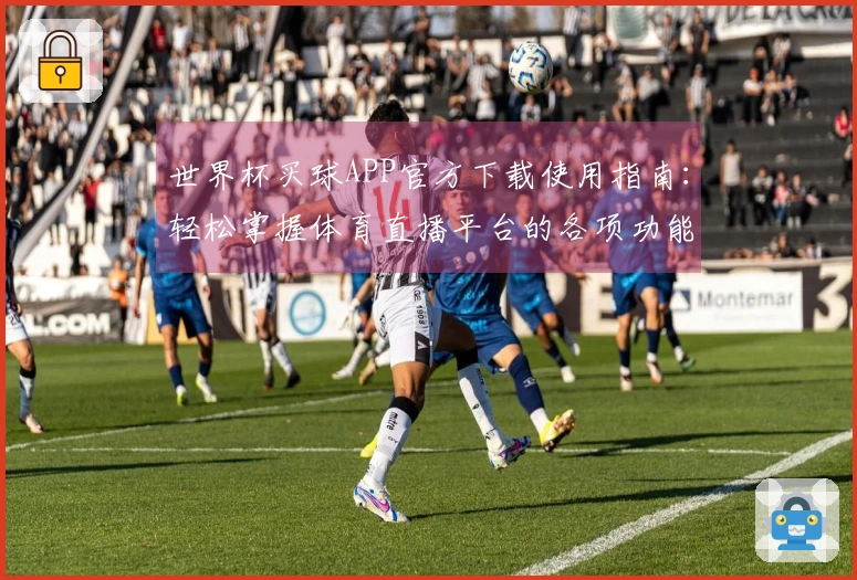 世界杯买球APP官方下载使用指南：轻松掌握体育直播平台的各项功能