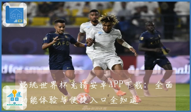 畅玩世界杯竞猜安卓APP下载：全面功能体验与便捷入口全知道