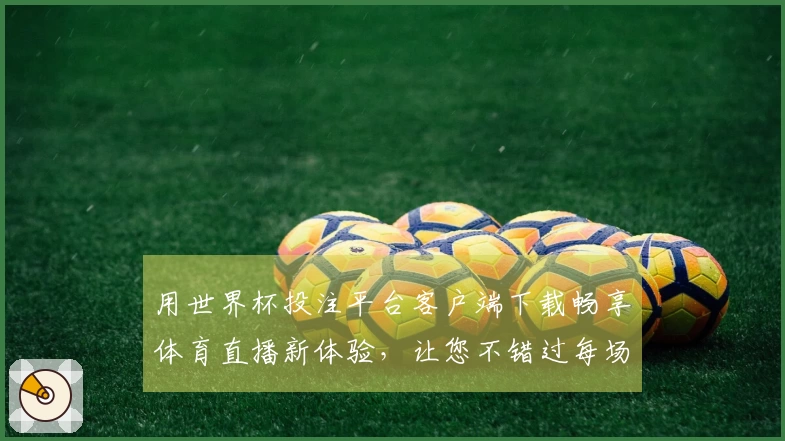用世界杯投注平台客户端下载畅享体育直播新体验，让您不错过每场精彩赛事！