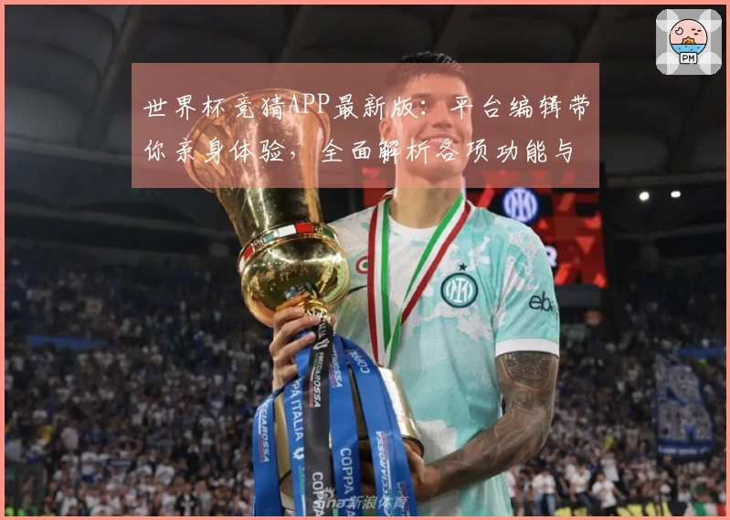 世界杯竞猜APP最新版：平台编辑带你亲身体验，全面解析各项功能与使用流程