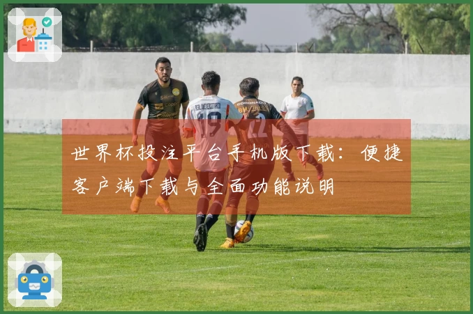 世界杯投注平台手机版下载:便捷客户端下载与全面功能说明