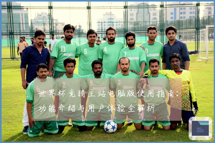 世界杯竞猜主站电脑版使用指南：功能介绍与用户体验全解析