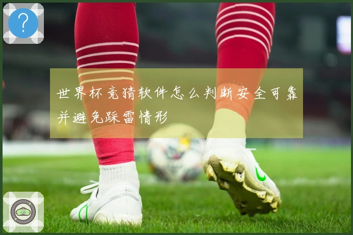 世界杯竞猜软件怎么判断安全可靠并避免踩雷情形
