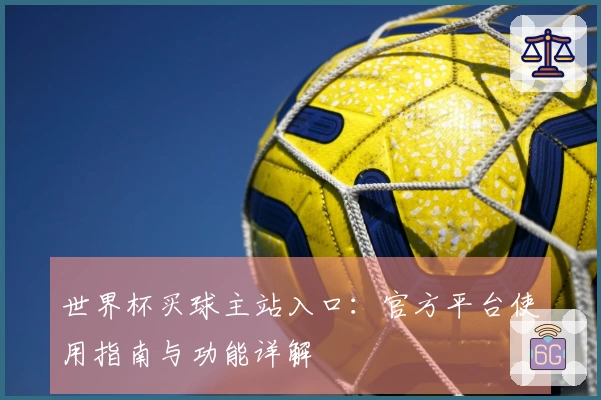 世界杯买球主站入口：官方平台使用指南与功能详解