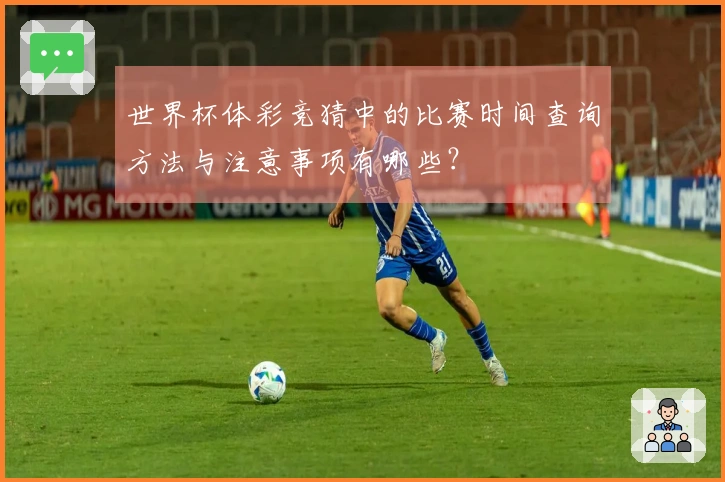 世界杯体彩竞猜中的比赛时间查询方法与注意事项有哪些？