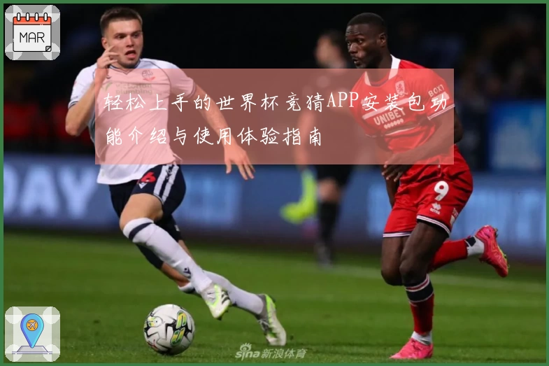 轻松上手的世界杯竞猜APP安装包功能介绍与使用体验指南