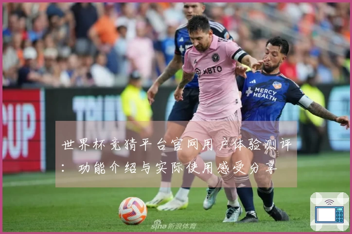 世界杯竞猜平台官网用户体验测评：功能介绍与实际使用感受分享