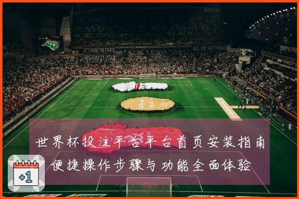 世界杯投注平台平台首页安装指南：便捷操作步骤与功能全面体验