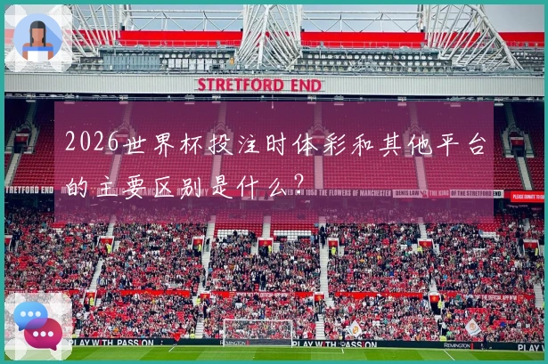 2026世界杯投注时体彩和其他平台的主要区别是什么？