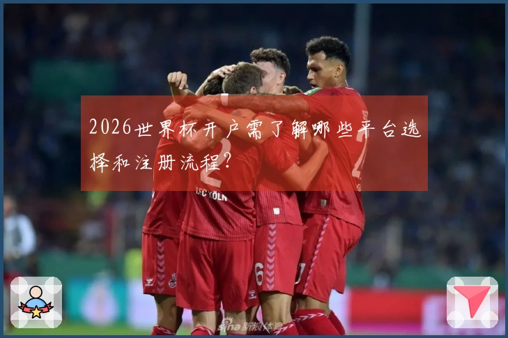2026世界杯开户需了解哪些平台选择和注册流程？