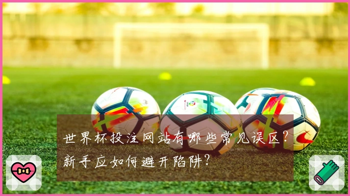 世界杯投注网站有哪些常见误区？新手应如何避开陷阱？