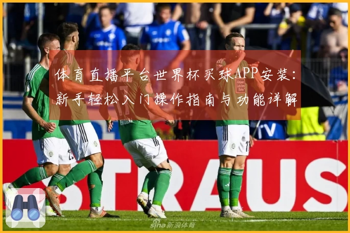 体育直播平台世界杯买球APP安装：新手轻松入门操作指南与功能详解