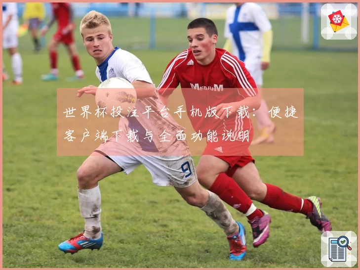 世界杯投注平台手机版下载：便捷客户端下载与全面功能说明