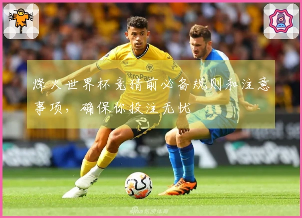 烽火世界杯竞猜前必备规则和注意事项，确保你投注无忧